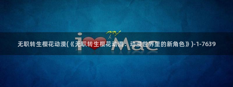 樱花动漫免费动漫高清版：无职转生樱花动漫(《无职转生樱花动漫：动漫世界里的新角色》)