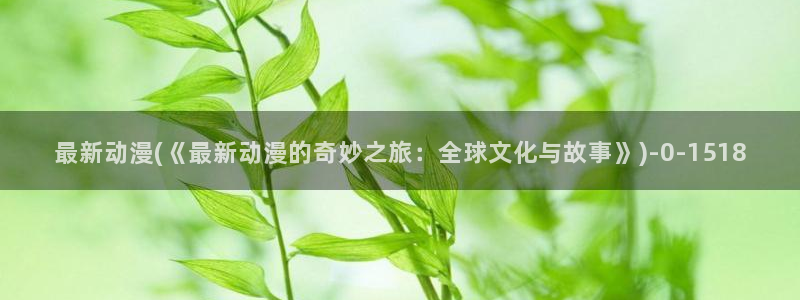 樱花动漫官方官网：最新动漫(《最新动漫的奇妙之旅：全球文化与故事》)