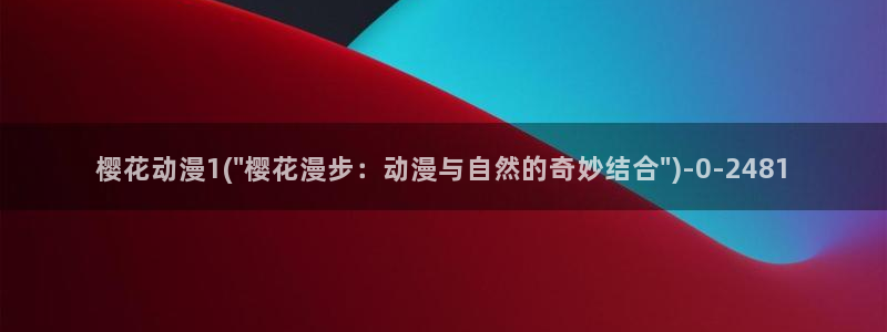 樱花动漫免费在线看所有动漫：樱花动漫1(\
