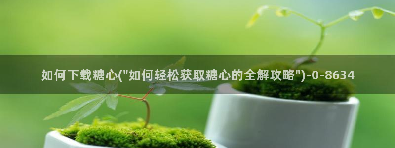 糖心vlog人口：如何下载糖心(\