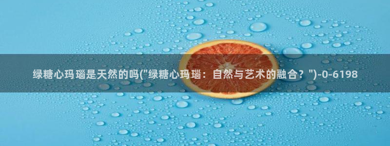 糖心vlog作品：绿糖心玛瑙是天然的吗(\