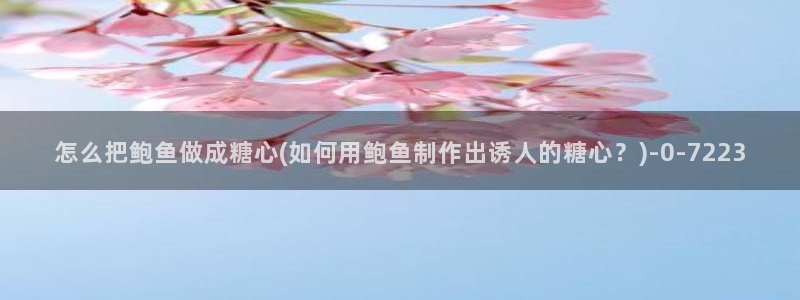 糖心vlogwww.：怎么把鲍鱼做成糖心(如何用鲍鱼制作出诱人的糖心？)