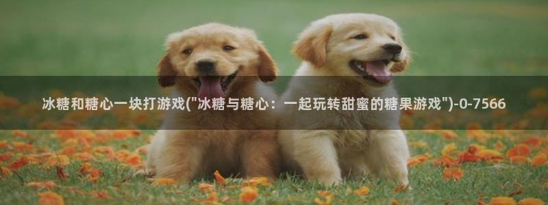 糖心vlog女主汇总：冰糖和糖心一块打游戏(\