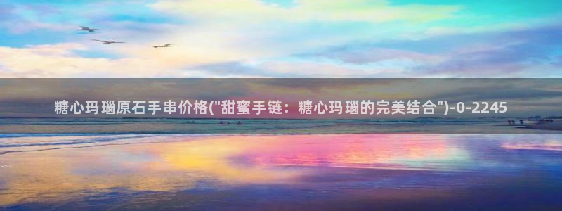 糖心vlog啊啊啊：糖心玛瑙原石手串价格(\