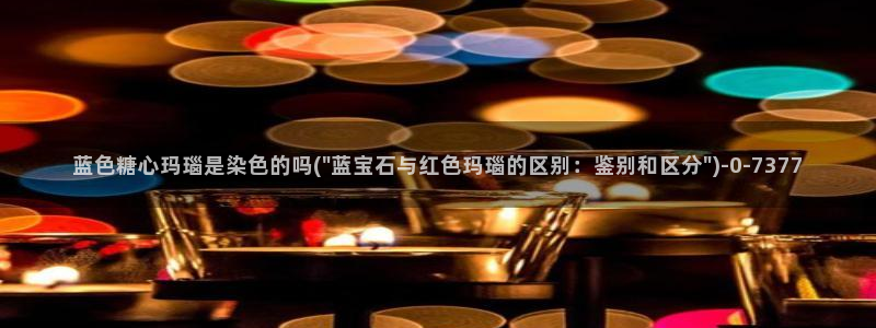 糖心vlog深夜释放自己ios：蓝色糖心玛瑙是染色的吗(\