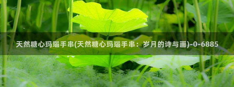 糖心vlog国产传媒入口：天然糖心玛瑙手串(天然糖心玛瑙手串：岁月的诗与画)