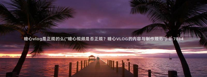 糖心vlog网址：糖心vlog是正规的么(\