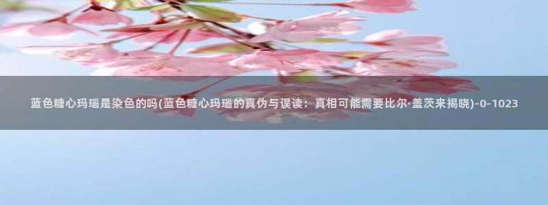 糖心vlog视频在线下载：蓝色糖心玛瑙是染色的吗(蓝色糖心玛