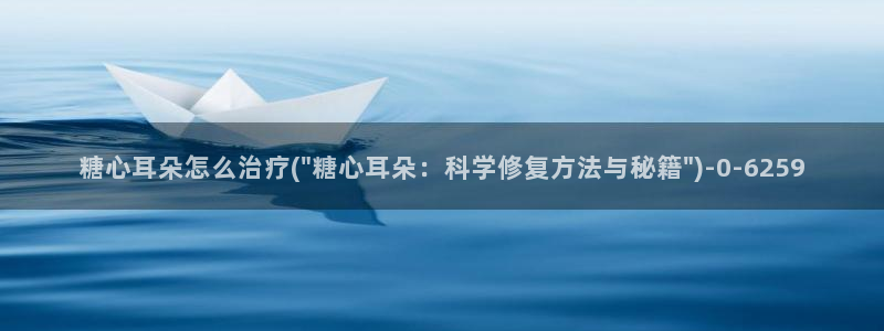 糖心vlog下载网址：糖心耳朵怎么治疗(\