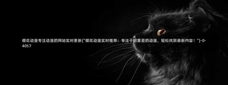 樱花动漫官网网址：樱花动漫专注动漫的网站实时更新(\