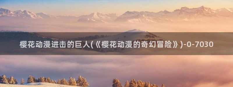 樱花动漫结果：樱花动漫进击的巨人(《樱花动漫的奇幻冒险》)